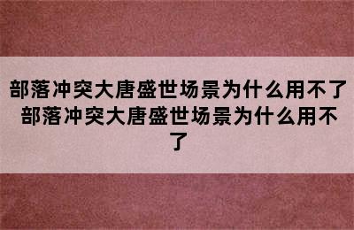 部落冲突大唐盛世场景为什么用不了 部落冲突大唐盛世场景为什么用不了